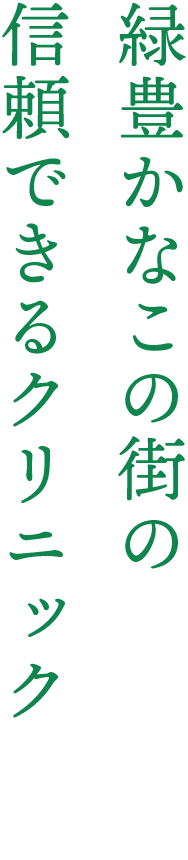 緑豊かなこの街の 信頼できるクリニック