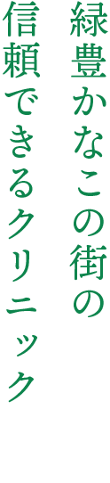 緑豊かなこの街の 信頼できるクリニック