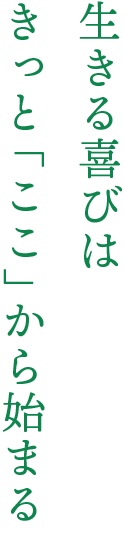 生きる喜びは きっと「ここ」から始まる